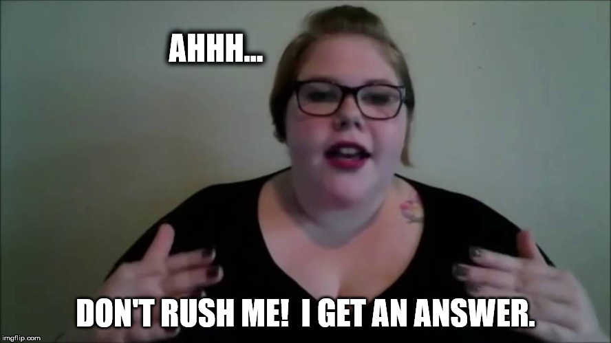 AHHH... DON'T RUSH ME!  I GET AN ANSWER. | made w/ Imgflip meme maker