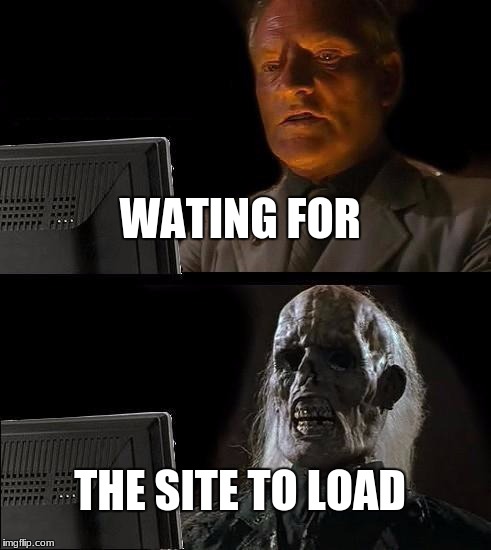 I'll Just Wait Here Meme | WATING FOR; THE SITE TO LOAD | image tagged in memes,ill just wait here | made w/ Imgflip meme maker