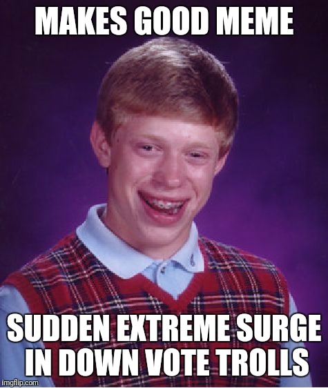 Bad Luck Brian Meme | MAKES GOOD MEME; SUDDEN EXTREME SURGE IN DOWN VOTE TROLLS | image tagged in memes,bad luck brian | made w/ Imgflip meme maker
