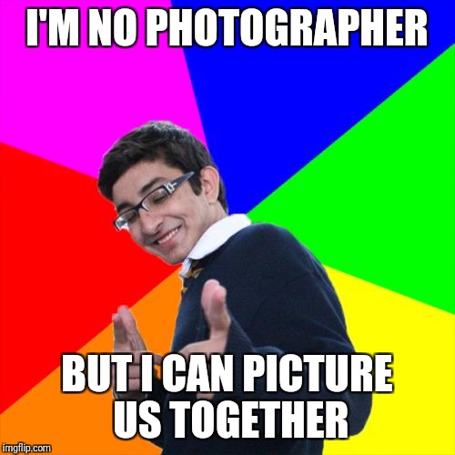 Subtle Pickup Liner | I'M NO PHOTOGRAPHER; BUT I CAN PICTURE US TOGETHER | image tagged in memes,subtle pickup liner | made w/ Imgflip meme maker