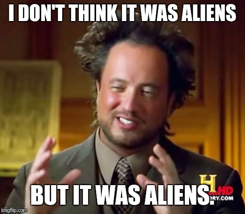 Ancient Aliens Meme | I DON'T THINK IT WAS ALIENS; BUT IT WAS ALIENS. | image tagged in memes,ancient aliens | made w/ Imgflip meme maker
