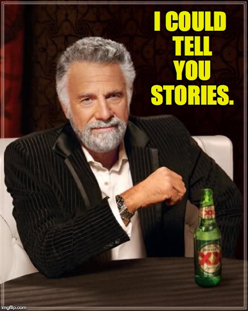 The Most Interesting Man In The World Meme | I COULD TELL YOU STORIES. | image tagged in memes,the most interesting man in the world | made w/ Imgflip meme maker