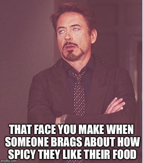 Some Like it Hot(ter Than You) | THAT FACE YOU MAKE WHEN SOMEONE BRAGS ABOUT HOW SPICY THEY LIKE THEIR FOOD | image tagged in memes,face you make robert downey jr,hot sauce,spicy,bragging,food | made w/ Imgflip meme maker