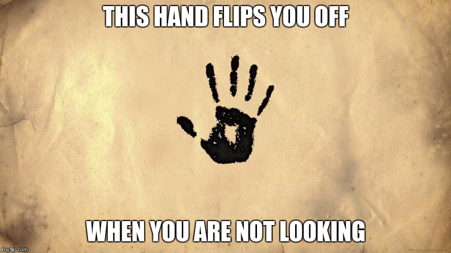 Don't believe me? (prove it's not true) | THIS HAND FLIPS YOU OFF; WHEN YOU ARE NOT LOOKING | image tagged in hand | made w/ Imgflip meme maker