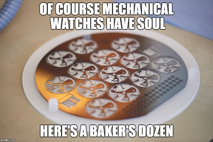 OF COURSE MECHANICAL WATCHES HAVE SOUL; HERE'S A BAKER'S DOZEN | made w/ Imgflip meme maker