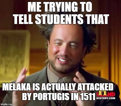 Ancient Aliens Meme | ME TRYING TO TELL STUDENTS THAT; MELAKA IS ACTUALLY ATTACKED BY PORTUGIS IN 1511 | image tagged in memes,ancient aliens | made w/ Imgflip meme maker