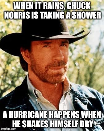 Why It Rains | WHEN IT RAINS, CHUCK NORRIS IS TAKING A SHOWER; A HURRICANE HAPPENS WHEN HE SHAKES HIMSELF DRY | image tagged in memes,chuck norris,rain,hurricane | made w/ Imgflip meme maker