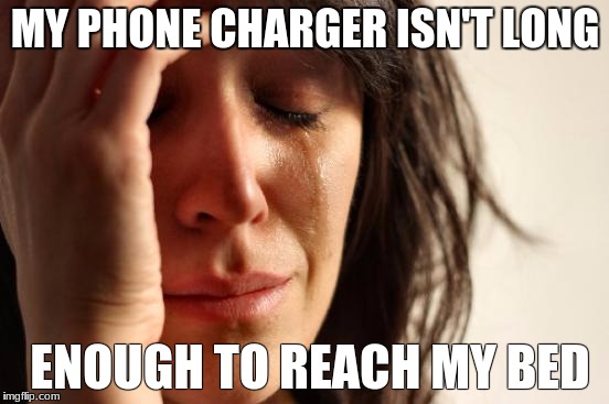 Why cruel world??? | MY PHONE CHARGER ISN'T LONG; ENOUGH TO REACH MY BED | image tagged in memes,first world problems | made w/ Imgflip meme maker