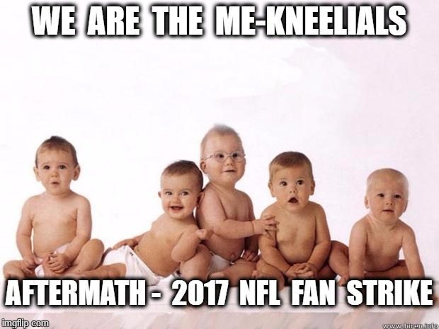 many babies | WE  ARE  THE  ME-KNEELIALS; AFTERMATH -  2017  NFL  FAN  STRIKE | image tagged in many babies | made w/ Imgflip meme maker