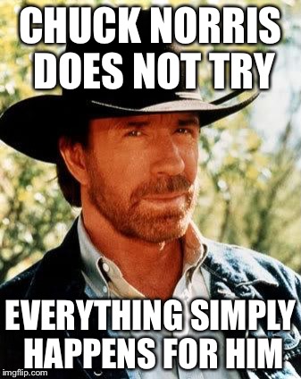 Chuck Norris Does Not Try | CHUCK NORRIS DOES NOT TRY; EVERYTHING SIMPLY HAPPENS FOR HIM | image tagged in memes,chuck norris | made w/ Imgflip meme maker
