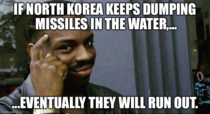 North Korea firing blanks | IF NORTH KOREA KEEPS DUMPING MISSILES IN THE WATER,... ...EVENTUALLY THEY WILL RUN OUT. | image tagged in you can't x if you x,north korea,missile test,kim jong un,nuclear bomb mind blown,math in a nutshell | made w/ Imgflip meme maker
