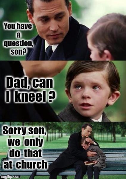 Finding Neverland football | You have a question, son? Dad, can  I  kneel ? Sorry son, we  only do  that at  church | image tagged in finding neverland football | made w/ Imgflip meme maker