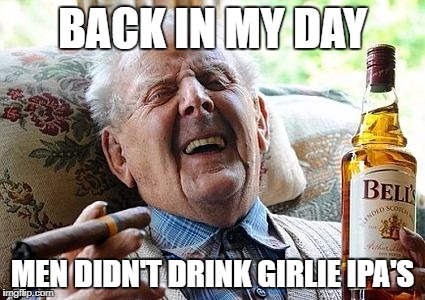 Cool Old Man | BACK IN MY DAY; MEN DIDN'T DRINK GIRLIE IPA'S | image tagged in cool old man | made w/ Imgflip meme maker
