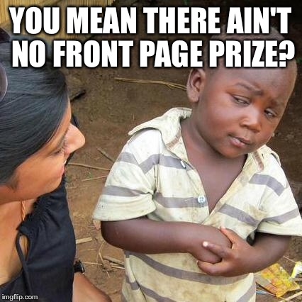 Third World Skeptical Kid Meme | YOU MEAN THERE AIN'T NO FRONT PAGE PRIZE? | image tagged in memes,third world skeptical kid | made w/ Imgflip meme maker