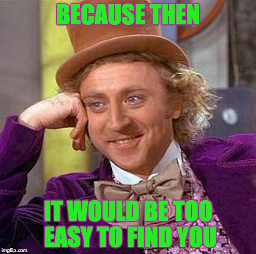 Creepy Condescending Wonka Meme | BECAUSE THEN IT WOULD BE TOO EASY TO FIND YOU | image tagged in memes,creepy condescending wonka | made w/ Imgflip meme maker