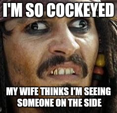 Jack Sparrow WAT | I'M SO COCKEYED; MY WIFE THINKS I'M SEEING SOMEONE ON THE SIDE | image tagged in jack sparrow wat | made w/ Imgflip meme maker