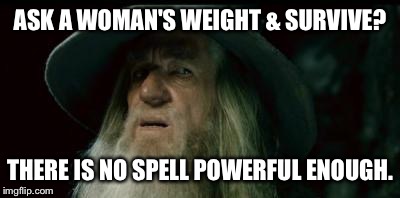 ASK A WOMAN'S WEIGHT & SURVIVE? THERE IS NO SPELL POWERFUL ENOUGH. | made w/ Imgflip meme maker