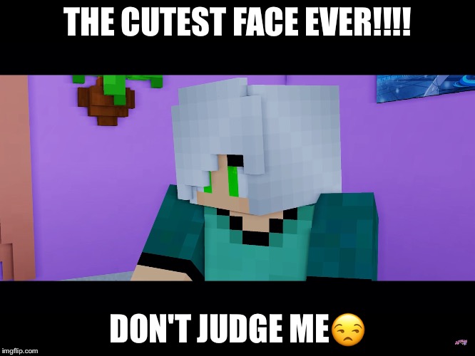 THE CUTEST FACE EVER!!!! DON'T JUDGE ME😒 | made w/ Imgflip meme maker