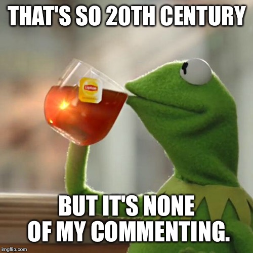 But That's None Of My Business Meme | THAT'S SO 20TH CENTURY BUT IT'S NONE OF MY COMMENTING. | image tagged in memes,but thats none of my business,kermit the frog | made w/ Imgflip meme maker