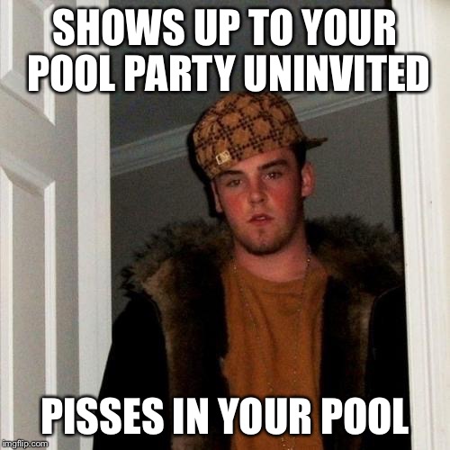 Scumbag Steve | SHOWS UP TO YOUR POOL PARTY UNINVITED; PISSES IN YOUR POOL | image tagged in memes,scumbag steve | made w/ Imgflip meme maker