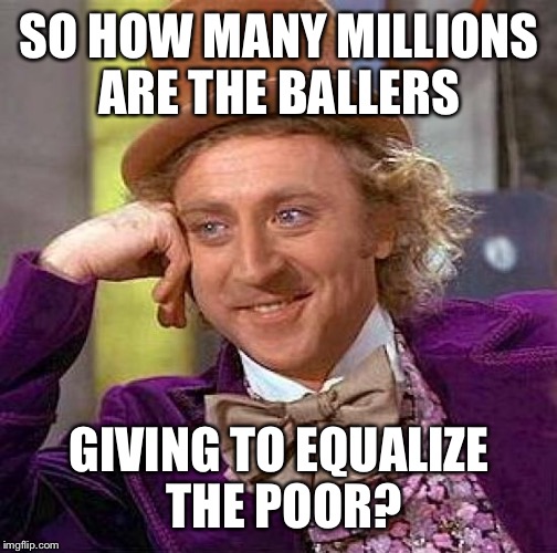 Creepy Condescending Wonka Meme | SO HOW MANY MILLIONS ARE THE BALLERS GIVING TO EQUALIZE THE POOR? | image tagged in memes,creepy condescending wonka | made w/ Imgflip meme maker