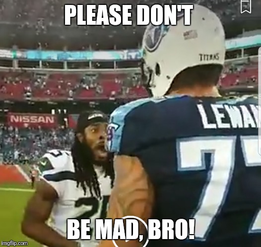 PLEASE DON'T; BE MAD, BRO! | image tagged in richard sherman | made w/ Imgflip meme maker