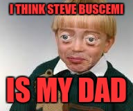 Funny eyes kid | I THINK STEVE BUSCEMI; IS MY DAD | image tagged in funny eyes kid | made w/ Imgflip meme maker