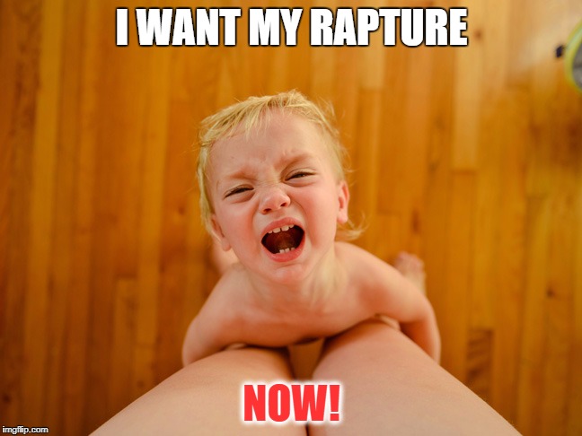 I WANT MY RAPTURE; NOW! | image tagged in tantrum | made w/ Imgflip meme maker