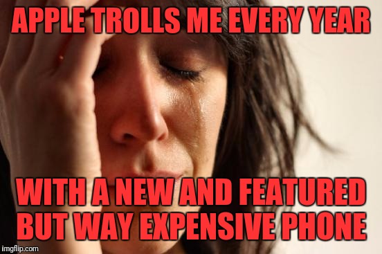 First World Problems Meme | APPLE TROLLS ME EVERY YEAR; WITH A NEW AND FEATURED BUT WAY EXPENSIVE PHONE | image tagged in memes,first world problems | made w/ Imgflip meme maker