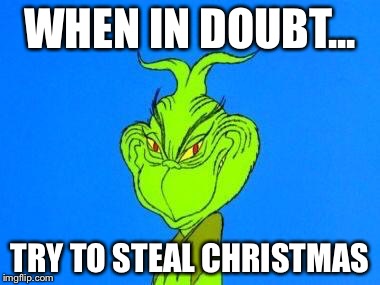 Dispatcher grinch | WHEN IN DOUBT... TRY TO STEAL CHRISTMAS | image tagged in dispatcher grinch | made w/ Imgflip meme maker