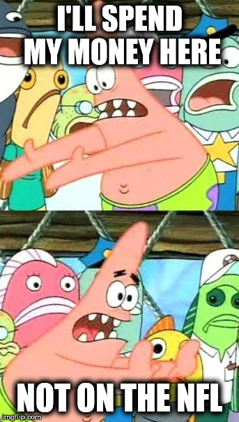 Put It Somewhere Else Patrick Meme | I'LL SPEND MY MONEY HERE NOT ON THE NFL | image tagged in memes,put it somewhere else patrick | made w/ Imgflip meme maker
