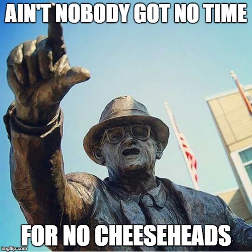AIN'T NOBODY GOT NO TIME; FOR NO CHEESEHEADS | image tagged in bears,chicago bears,cheeseheads,green bay sucks,go bears,cscbfg | made w/ Imgflip meme maker