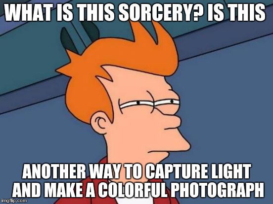Futurama Fry Meme | WHAT IS THIS SORCERY? IS THIS; ANOTHER WAY TO CAPTURE LIGHT AND MAKE A COLORFUL PHOTOGRAPH | image tagged in memes,futurama fry | made w/ Imgflip meme maker
