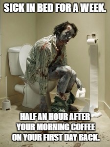 Zombie pooping | SICK IN BED FOR A WEEK. HALF AN HOUR AFTER YOUR MORNING COFFEE ON YOUR FIRST DAY BACK. | image tagged in zombie pooping | made w/ Imgflip meme maker
