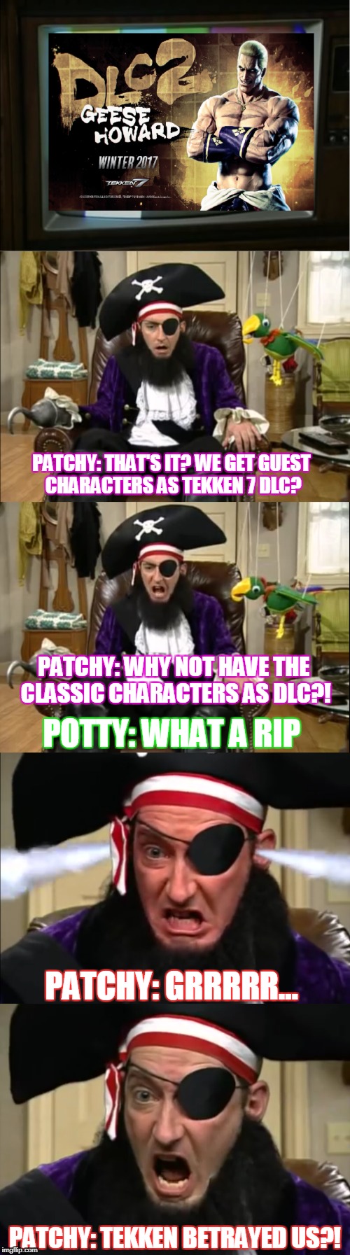 Patchy's Reaction: To Tekken 7 DLC | PATCHY: THAT'S IT? WE GET GUEST CHARACTERS AS TEKKEN 7 DLC? PATCHY: WHY NOT HAVE THE CLASSIC CHARACTERS AS DLC?! POTTY: WHAT A RIP; PATCHY: GRRRRR... PATCHY: TEKKEN BETRAYED US?! | image tagged in tekken | made w/ Imgflip meme maker