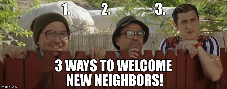 3 Ways to Welcome New Neighbors | 1.            2.                 3. 3 WAYS TO WELCOME NEW NEIGHBORS! | image tagged in funny memes,people,original meme,new users,new memes,new meme | made w/ Imgflip meme maker