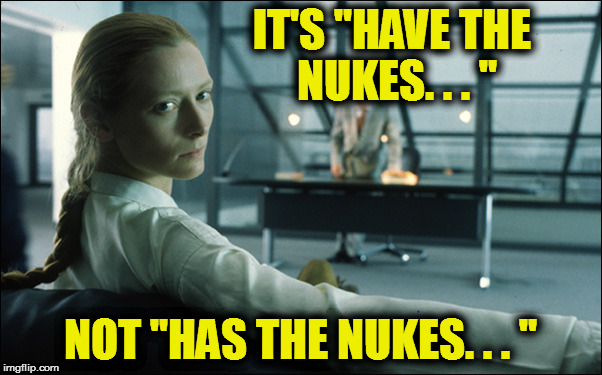 Tilda Swinton | IT'S "HAVE THE NUKES. . . " NOT "HAS THE NUKES. . . " | image tagged in tilda swinton | made w/ Imgflip meme maker