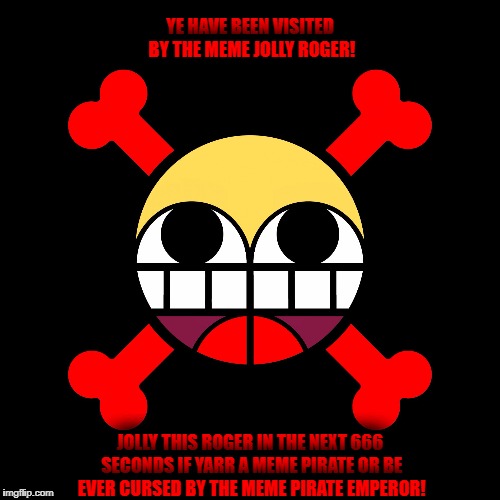 Meme Jolly Roger | YE HAVE BEEN VISITED BY THE MEME JOLLY ROGER! JOLLY THIS ROGER IN THE NEXT 666 SECONDS IF YARR A MEME PIRATE OR BE EVER CURSED BY THE MEME PIRATE EMPEROR! | image tagged in epyc,wynn,jolly,roger,meme,pirate | made w/ Imgflip meme maker
