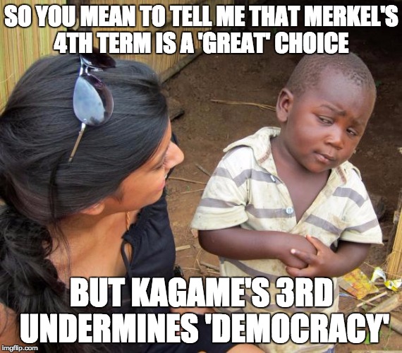 So you mean to tell me | SO YOU MEAN TO TELL ME THAT MERKEL'S 4TH TERM IS A 'GREAT' CHOICE; BUT KAGAME'S 3RD UNDERMINES 'DEMOCRACY' | image tagged in so you mean to tell me | made w/ Imgflip meme maker