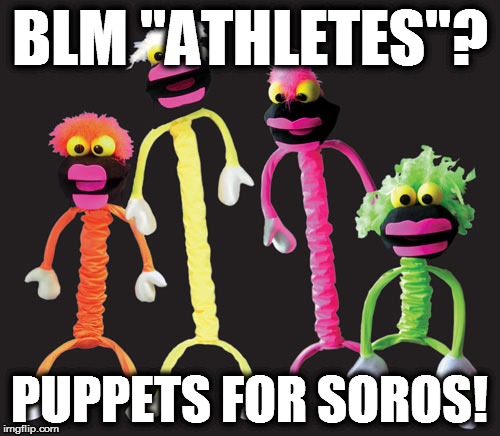 BLM "athletes" Soros' puppets |  BLM "ATHLETES"? PUPPETS FOR SOROS! | image tagged in blm athletes,soros' puppets,black supremacists,traitors | made w/ Imgflip meme maker
