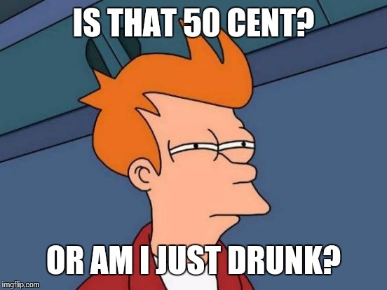 Futurama Fry Meme | IS THAT 50 CENT? OR AM I JUST DRUNK? | image tagged in memes,futurama fry | made w/ Imgflip meme maker