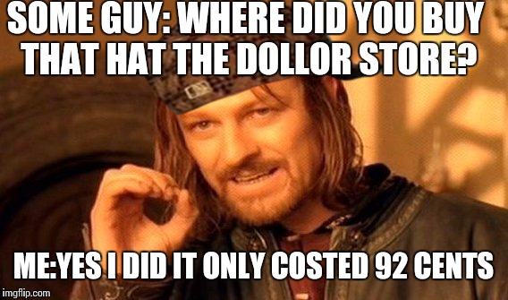 One Does Not Simply Meme | SOME GUY: WHERE DID YOU BUY THAT HAT THE DOLLOR STORE? ME:YES I DID IT ONLY COSTED 92 CENTS | image tagged in memes,one does not simply,scumbag | made w/ Imgflip meme maker