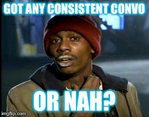 Y'all Got Any More Of That Meme | GOT ANY CONSISTENT CONVO; OR NAH? | image tagged in memes,yall got any more of | made w/ Imgflip meme maker
