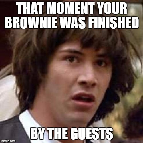 Conspiracy Keanu Meme | THAT MOMENT YOUR BROWNIE WAS FINISHED; BY THE GUESTS | image tagged in memes,conspiracy keanu | made w/ Imgflip meme maker