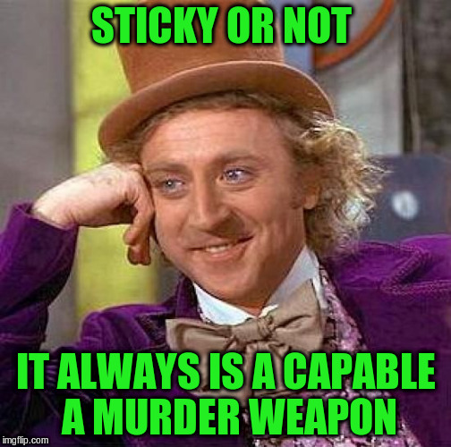 Creepy Condescending Wonka Meme | STICKY OR NOT IT ALWAYS IS A CAPABLE A MURDER WEAPON | image tagged in memes,creepy condescending wonka | made w/ Imgflip meme maker