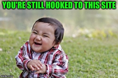 Evil Toddler Meme | YOU'RE STILL HOOKED TO THIS SITE | image tagged in memes,evil toddler | made w/ Imgflip meme maker