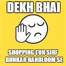 dekh bhai | DEKH BHAI; SHOPPING TOH SIRF  BUNKAR HANDLOOM SE | image tagged in dekh bhai | made w/ Imgflip meme maker