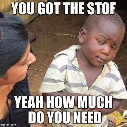 Third World Skeptical Kid Meme | YOU GOT THE STOF; YEAH HOW MUCH DO YOU NEED | image tagged in memes,third world skeptical kid | made w/ Imgflip meme maker