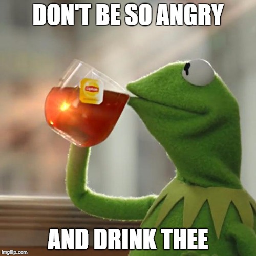 But That's None Of My Business Meme | DON'T BE SO ANGRY; AND DRINK THEE | image tagged in memes,but thats none of my business,kermit the frog | made w/ Imgflip meme maker