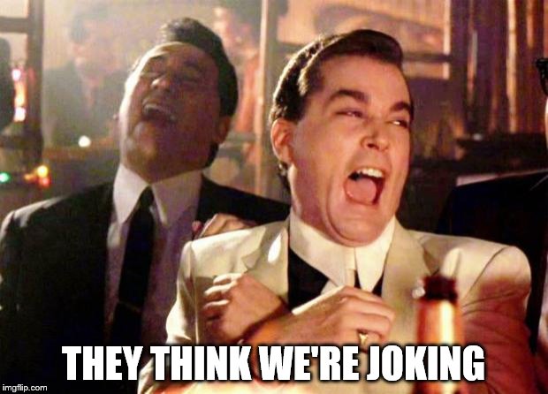Wise guys laughing | THEY THINK WE'RE JOKING | image tagged in wise guys laughing | made w/ Imgflip meme maker